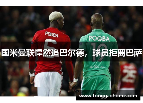 国米曼联悍然追巴尔德，球员拒离巴萨